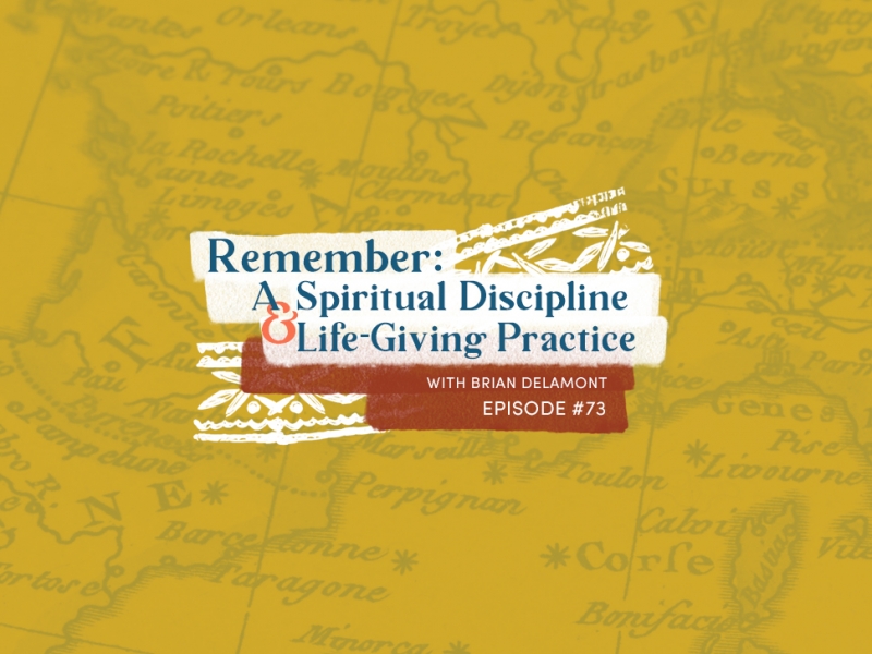 73: Remember: A Spiritual Discipline and Life-Giving Practice (with Brian Delamont)